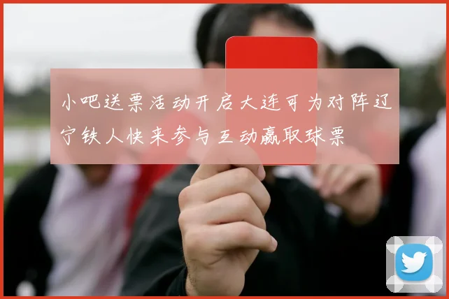 小吧送票活动开启大连可为对阵辽宁铁人快来参与互动赢取球票