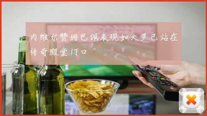内维尔赞姆巴佩表现如大罗已站在传奇殿堂门口