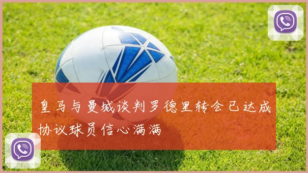 皇马与曼城谈判罗德里转会已达成协议球员信心满满