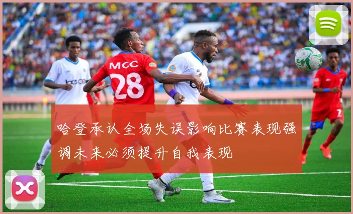 哈登承认全场失误影响比赛表现强调未来必须提升自我表现