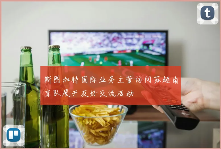 斯图加特国际业务主管访问苏超南京队展开友好交流活动