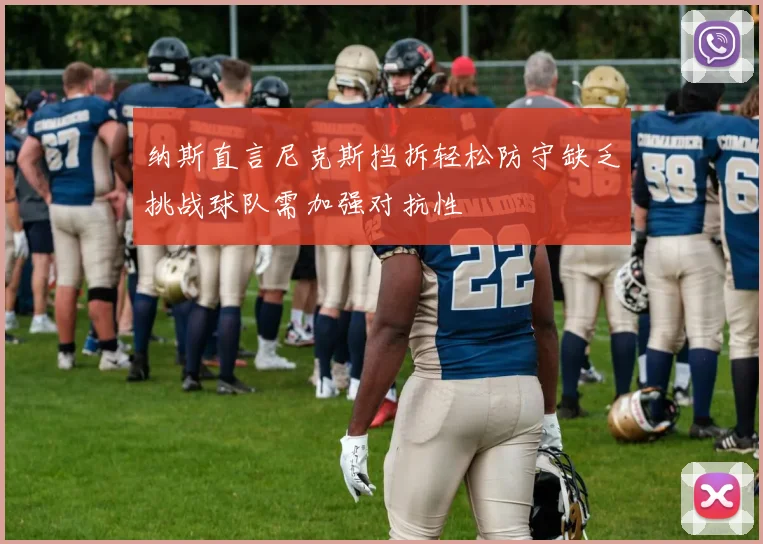 纳斯直言尼克斯挡拆轻松防守缺乏挑战球队需加强对抗性
