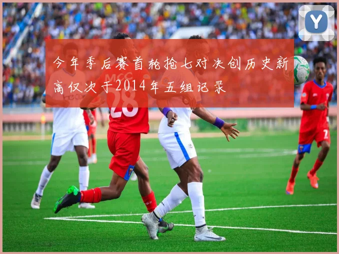 今年季后赛首轮抢七对决创历史新高仅次于2014年五组记录