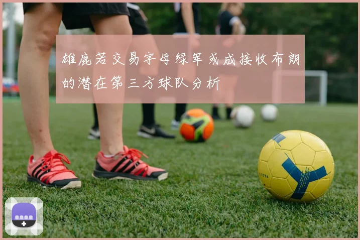 雄鹿若交易字母绿军或成接收布朗的潜在第三方球队分析