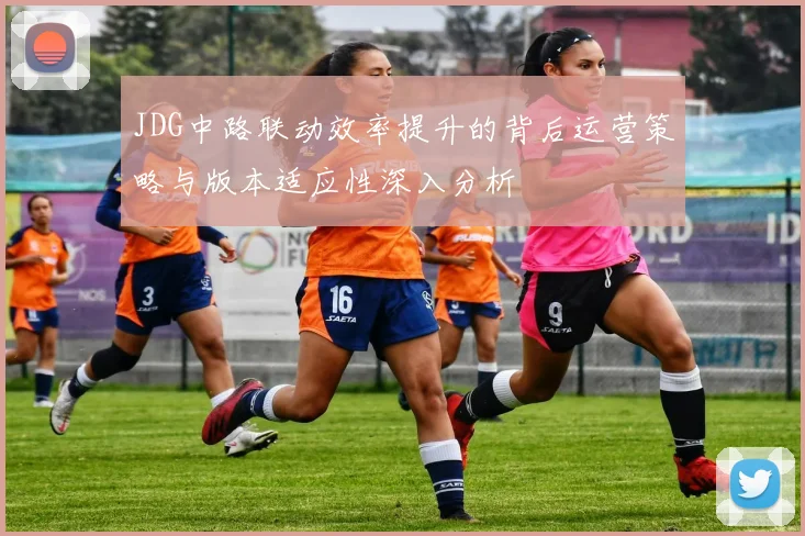 JDG中路联动效率提升的背后运营策略与版本适应性深入分析