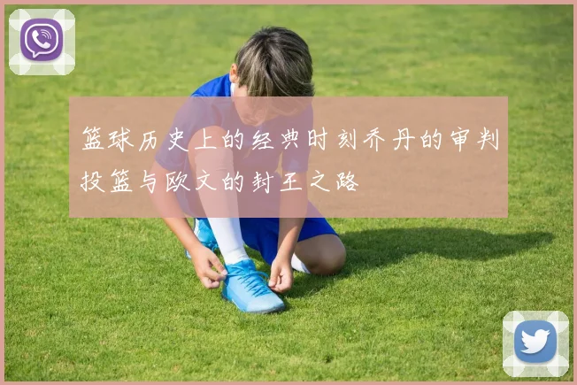 篮球历史上的经典时刻乔丹的审判投篮与欧文的封王之路