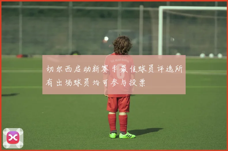 切尔西启动新赛季最佳球员评选所有出场球员均可参与投票
