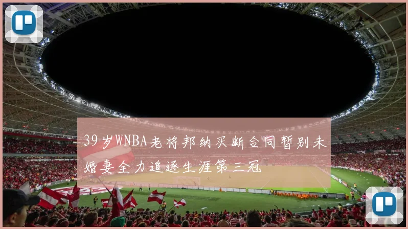 39岁WNBA老将邦纳买断合同暂别未婚妻全力追逐生涯第三冠