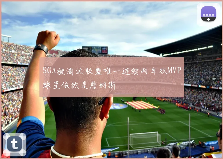 SGA被淘汰联盟唯一连续两年双MVP球星依然是詹姆斯