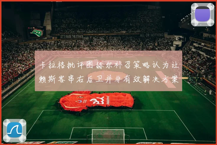 卡拉格批评图赫尔补召策略认为让赖斯客串右后卫并非有效解决方案