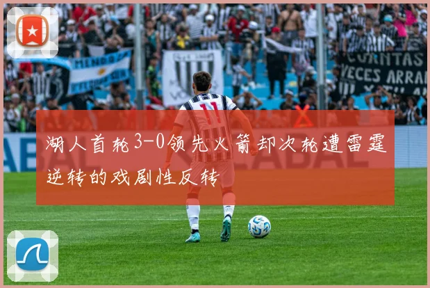 湖人首轮3-0领先火箭却次轮遭雷霆逆转的戏剧性反转