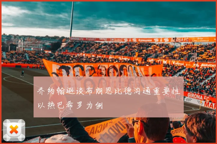 乔约翰逊谈布朗恩比德沟通重要性以热巴希罗为例