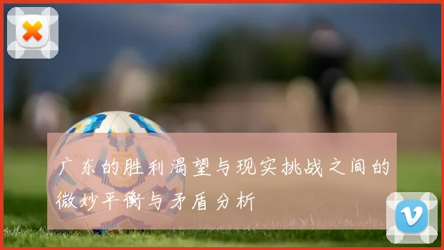 广东的胜利渴望与现实挑战之间的微妙平衡与矛盾分析