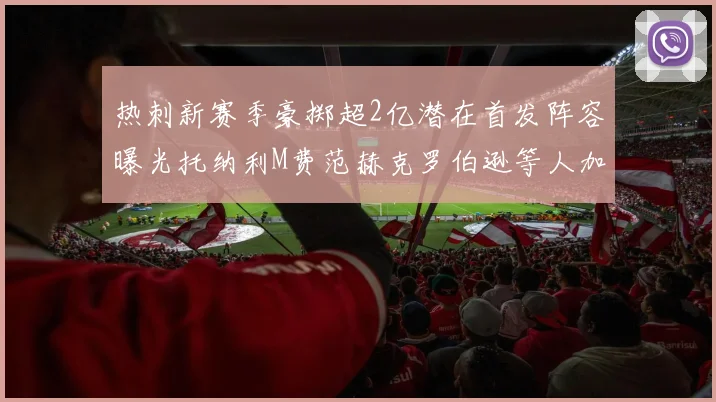 热刺新赛季豪掷超2亿潜在首发阵容曝光托纳利M费范赫克罗伯逊等人加盟